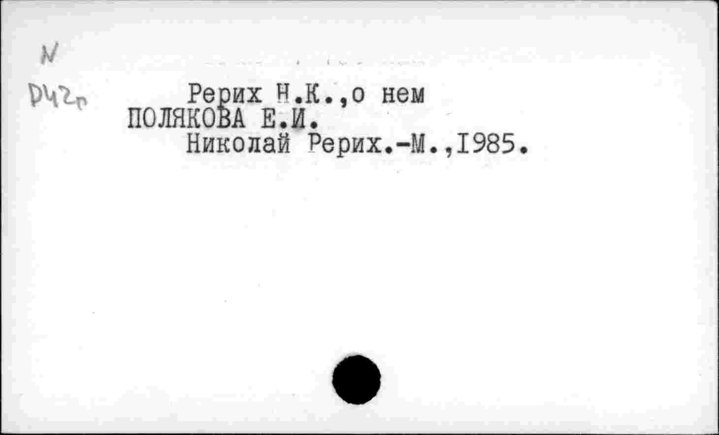 ﻿Рерих Н.К..0 нем ПОЛЯКОВА Е.И.
Николай Рерих.-М
,1985